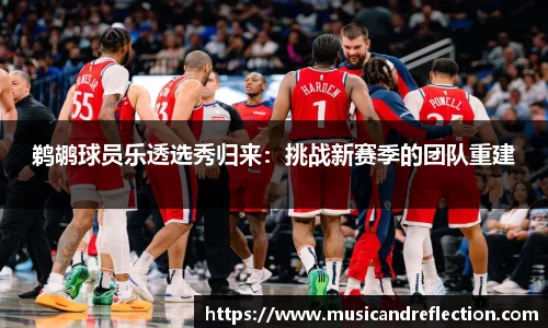 鹈鹕球员乐透选秀归来：挑战新赛季的团队重建