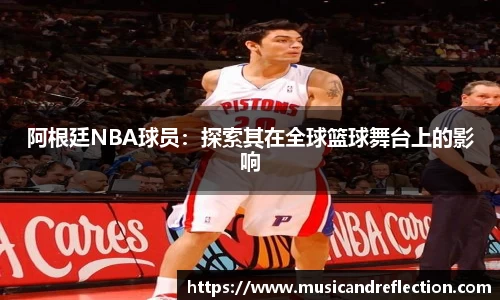 阿根廷NBA球员：探索其在全球篮球舞台上的影响