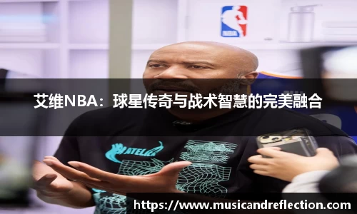 艾维NBA：球星传奇与战术智慧的完美融合